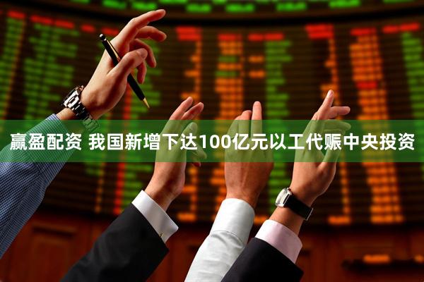 赢盈配资 我国新增下达100亿元以工代赈中央投资