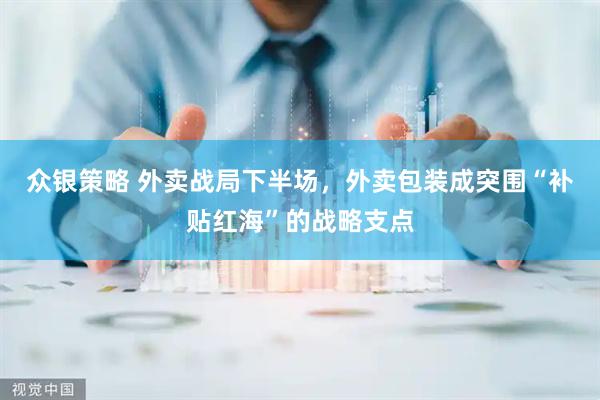 众银策略 外卖战局下半场，外卖包装成突围“补贴红海”的战略支点