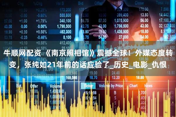 牛顺网配资 《南京照相馆》震撼全球！外媒态度转变，张纯如21年前的话应验了_历史_电影_仇恨