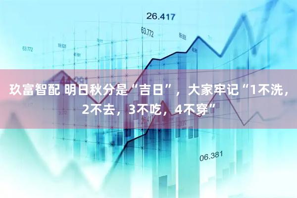 玖富智配 明日秋分是“吉日”，大家牢记“1不洗，2不去，3不吃，4不穿”