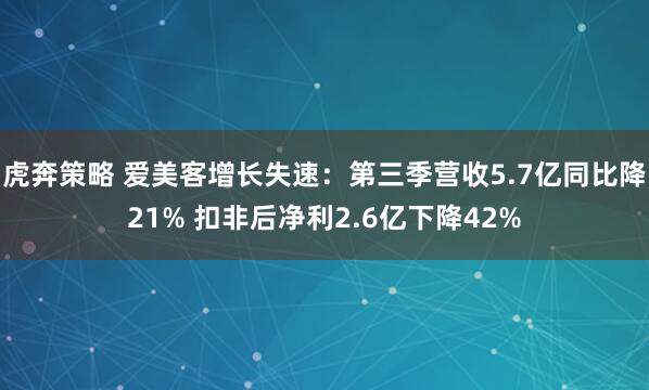 虎奔策略 爱美客增长失速：第三季营收5.7亿同比降21% 扣非后净利2.6亿下降42%