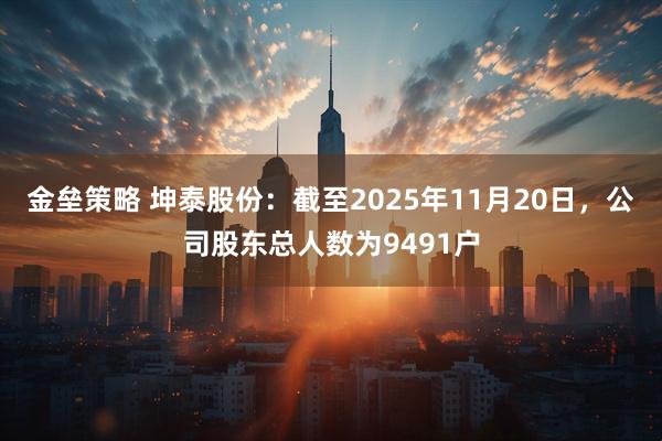 金垒策略 坤泰股份：截至2025年11月20日，公司股东总人数为9491户