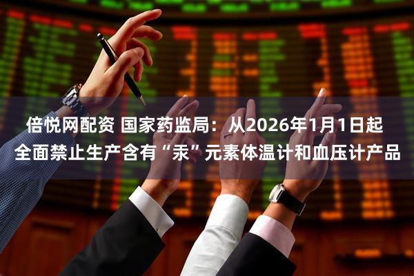 倍悦网配资 国家药监局：从2026年1月1日起 全面禁止生产含有“汞”元素体温计和血压计产品